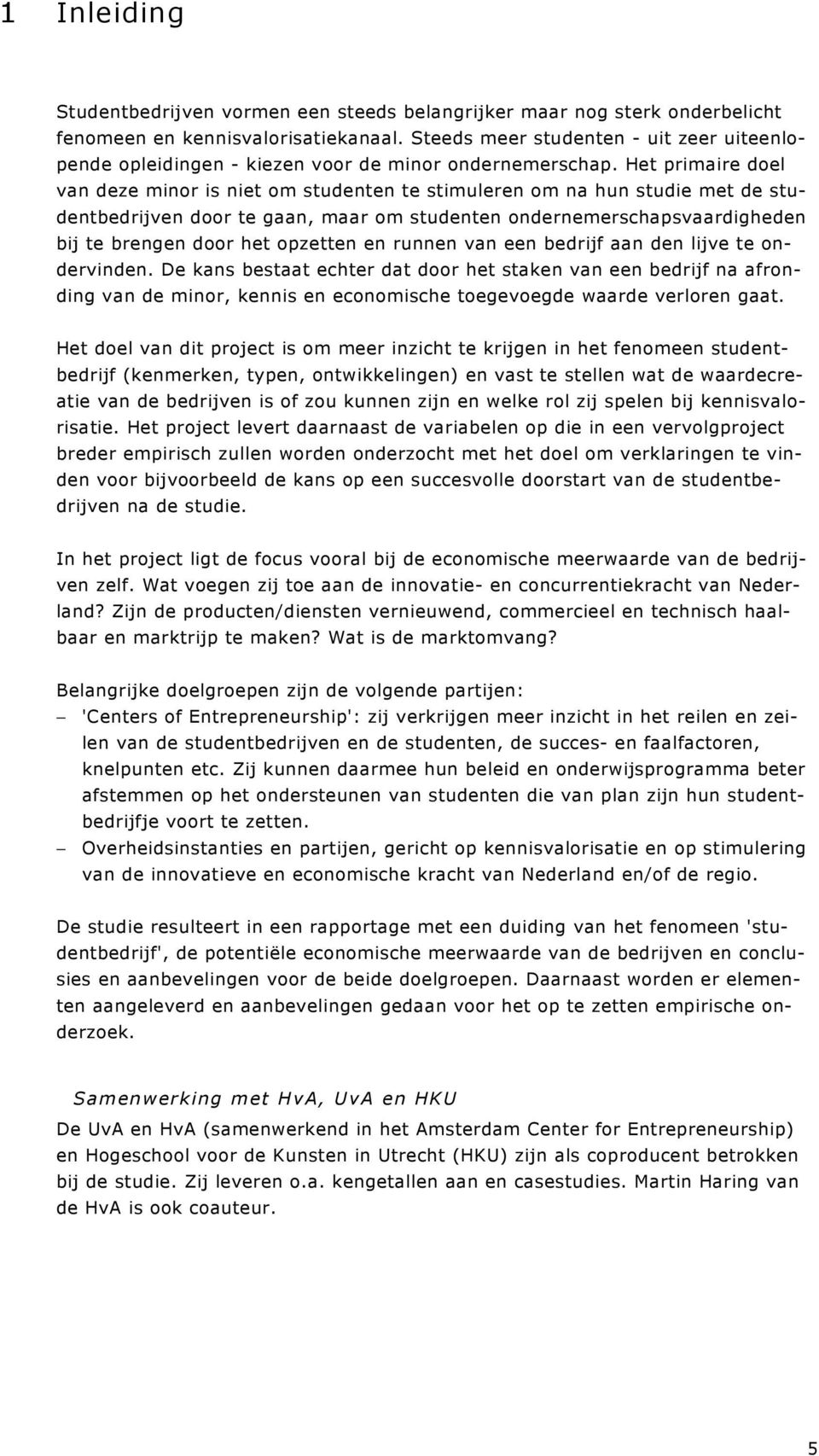 Het primaire doel van deze minor is niet om studenten te stimuleren om na hun studie met de studentbedrijven door te gaan, maar om studenten ondernemerschapsvaardigheden bij te brengen door het