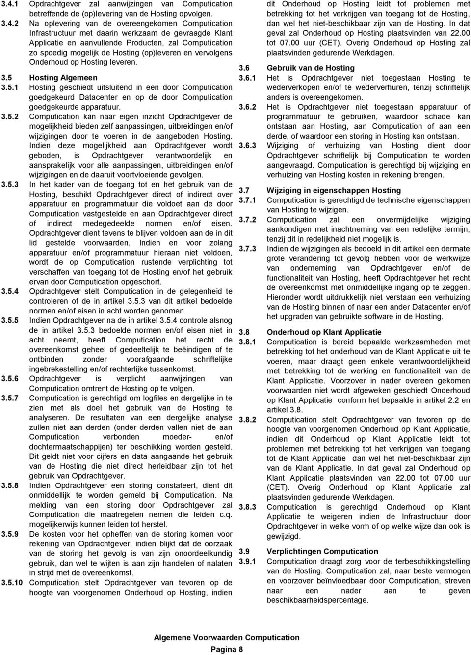 Hosting Algemeen 3.5.1 Hosting geschiedt uitsluitend in een door Computication goedgekeurd Datacenter en op de door Computication goedgekeurde apparatuur. 3.5.2 Computication kan naar eigen inzicht Opdrachtgever de mogelijkheid bieden zelf aanpassingen, uitbreidingen en/of wijzigingen door te voeren in de aangeboden Hosting.