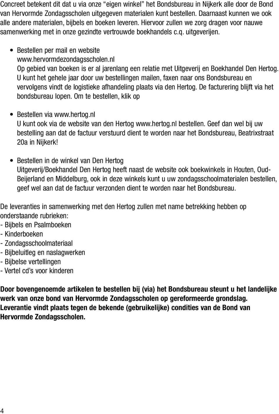Bestellen per mail en website www.hervormdezondagsscholen.nl Op gebied van boeken is er al jarenlang een relatie met Uitgeverij en Boekhandel Den Hertog.