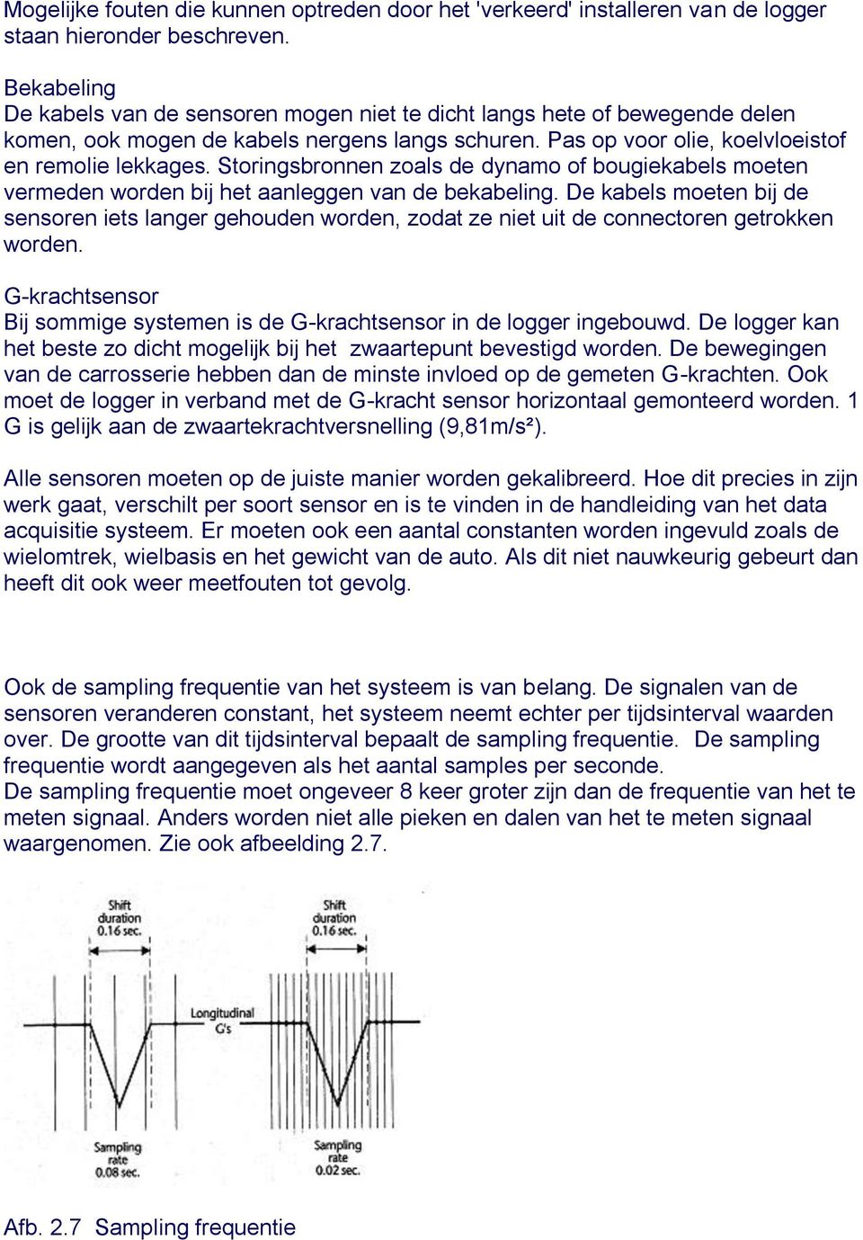 Storingsbronnen zoals de dynamo of bougiekabels moeten vermeden worden bij het aanleggen van de bekabeling.