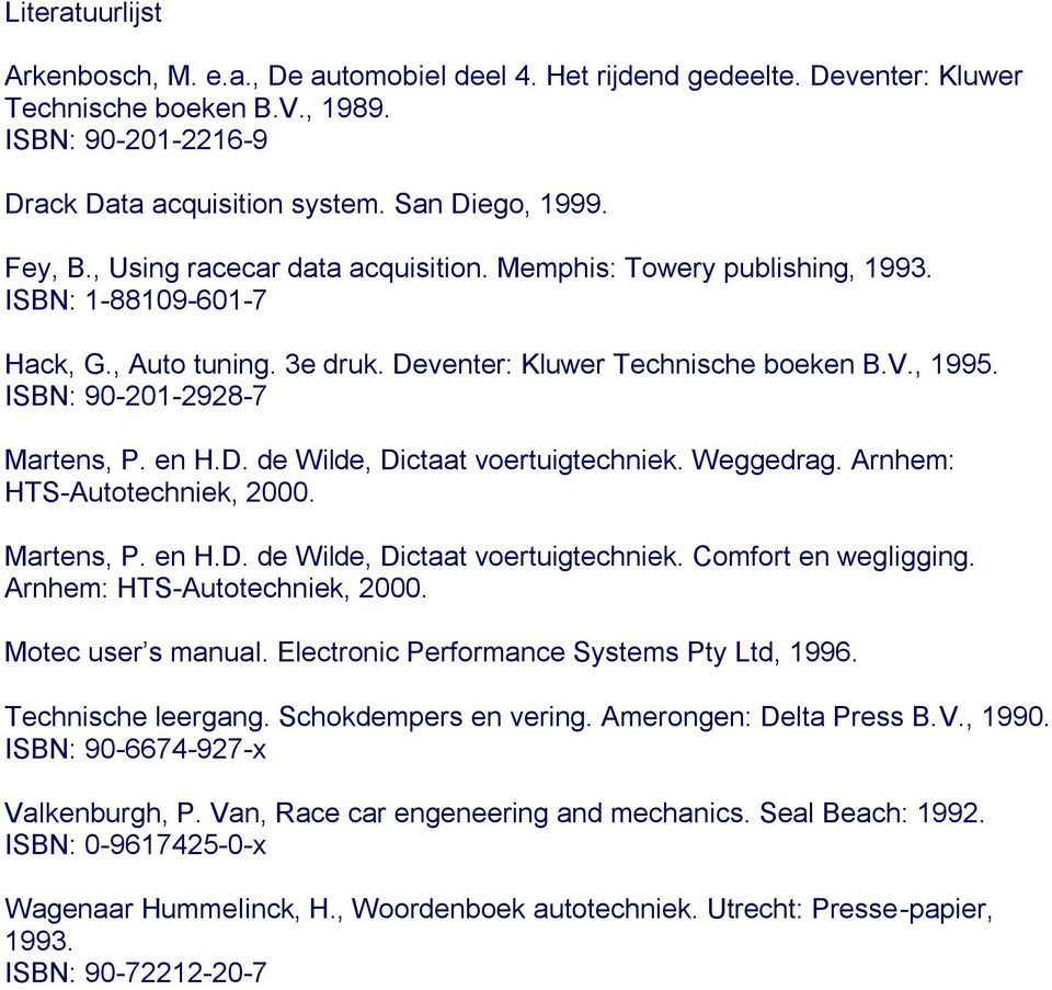 ISBN: 90-201-2928-7 Martens, P. en H.D. de Wilde, Dictaat voertuigtechniek. Weggedrag. Arnhem: HTS-Autotechniek, 2000. Martens, P. en H.D. de Wilde, Dictaat voertuigtechniek. Comfort en wegligging.