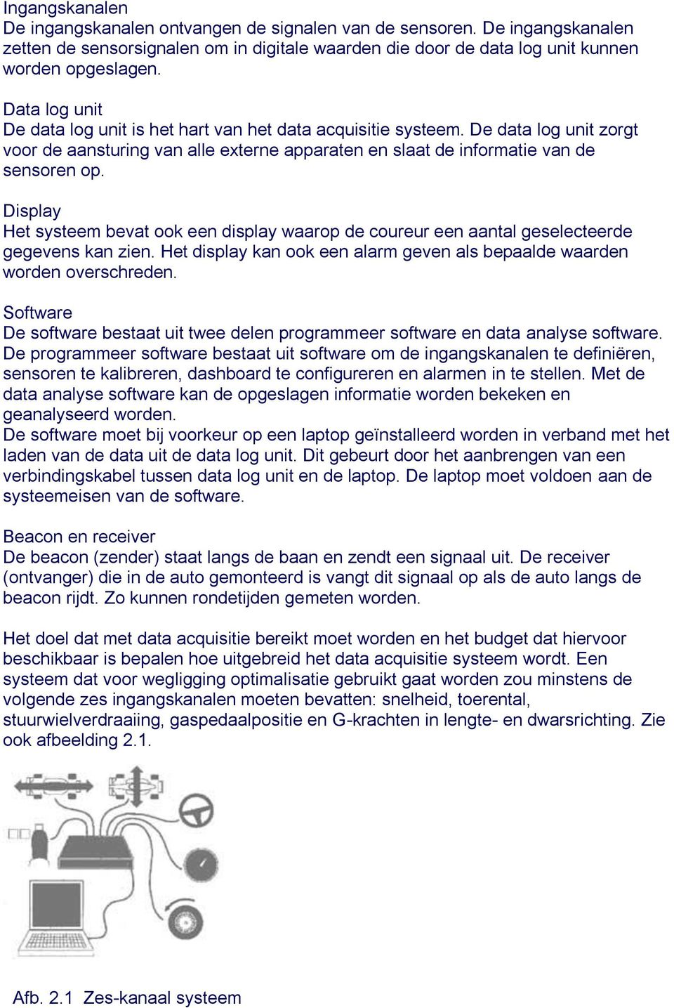 Display Het systeem bevat ook een display waarop de coureur een aantal geselecteerde gegevens kan zien. Het display kan ook een alarm geven als bepaalde waarden worden overschreden.