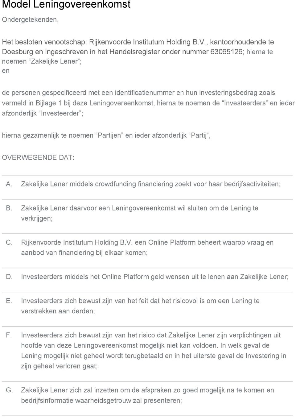 investeringsbedrag zoals vermeld in Bijlage 1 bij deze Leningovereenkomst, hierna te noemen de Investeerders en ieder afzonderlijk Investeerder ; hierna gezamenlijk te noemen Partijen en ieder
