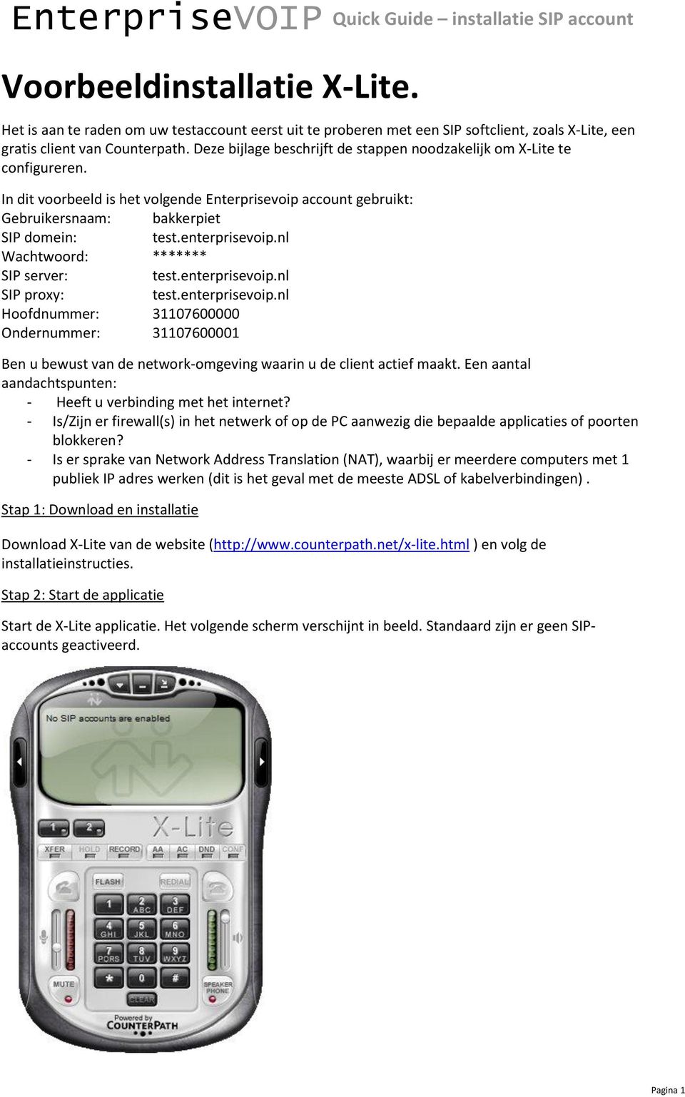 nl Wachtwoord: ******* SIP server: test.enterprisevoip.nl SIP proxy: test.enterprisevoip.nl Hoofdnummer: 31107600000 Ondernummer: 31107600001 Ben u bewust van de network-omgeving waarin u de client actief maakt.