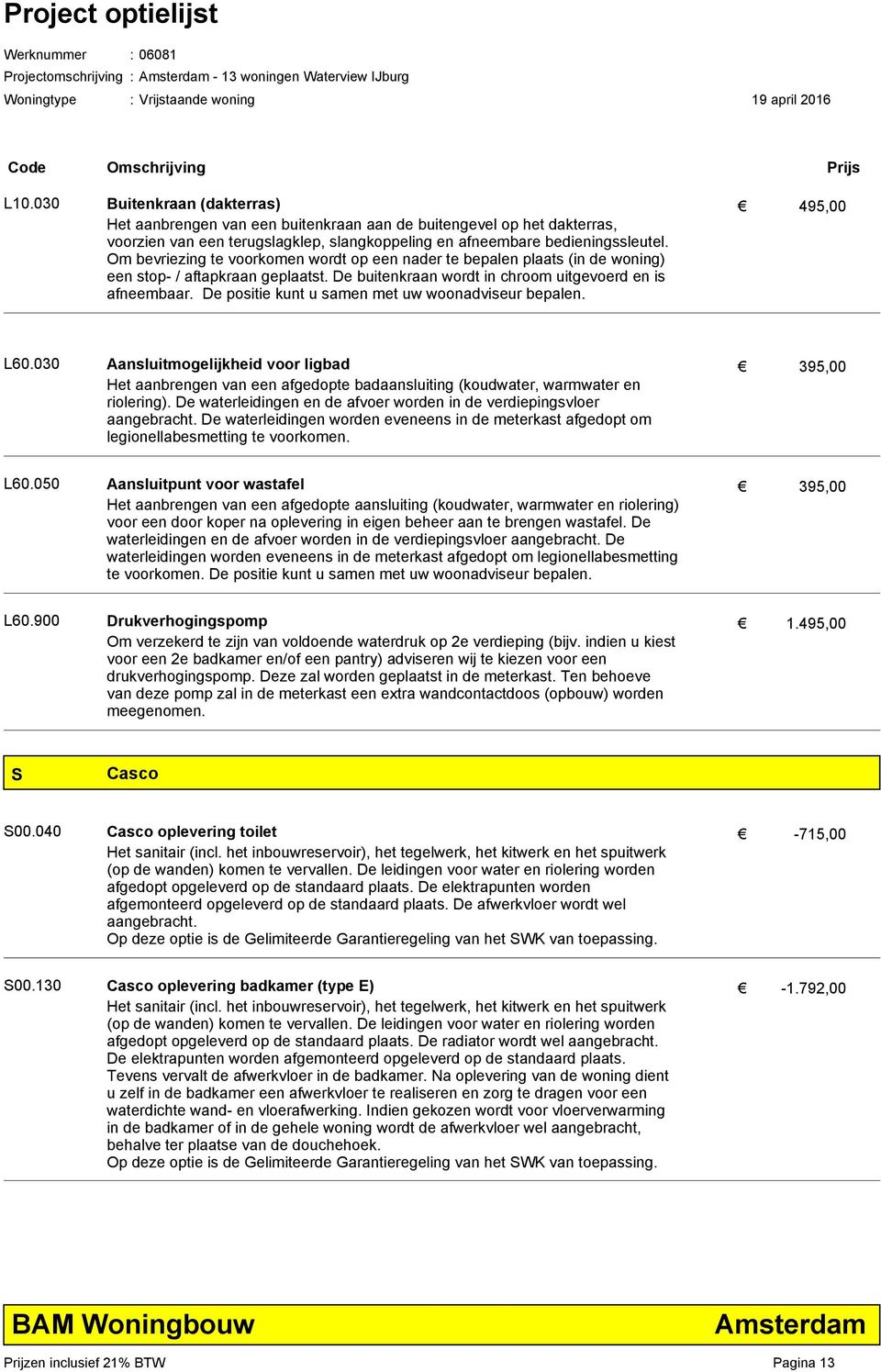 Om bevriezing te voorkomen wordt op een nader te bepalen plaats (in de woning) een stop- / aftapkraan geplaatst. De buitenkraan wordt in chroom uitgevoerd en is afneembaar. 495,00 L60.