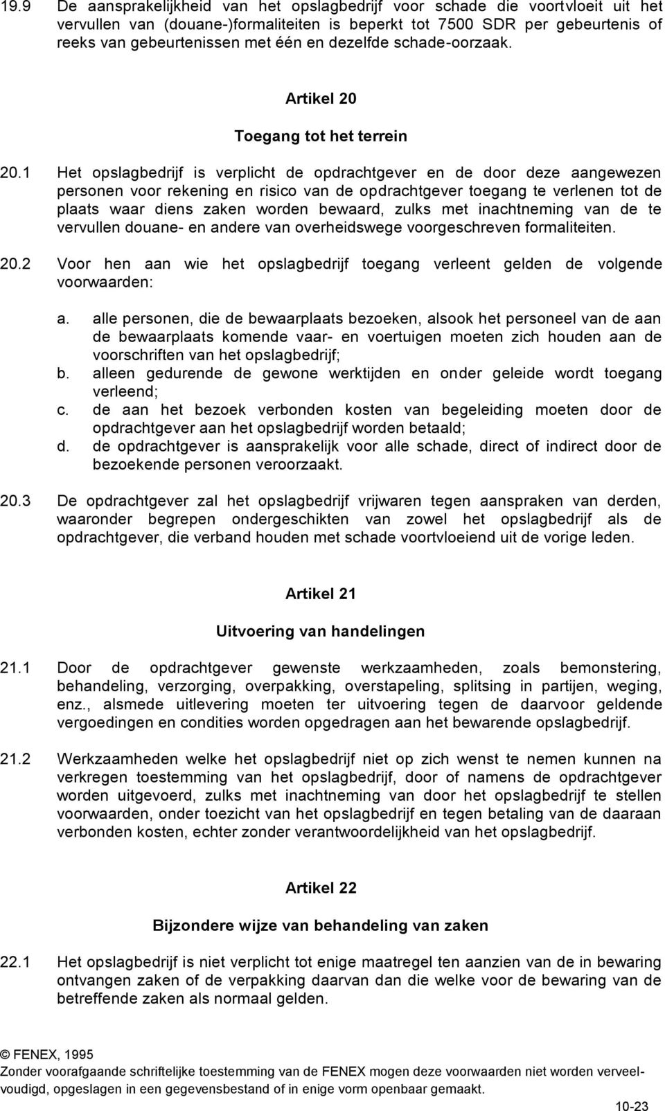 1 Het opslagbedrijf is verplicht de opdrachtgever en de door deze aangewezen personen voor rekening en risico van de opdrachtgever toegang te verlenen tot de plaats waar diens zaken worden bewaard,