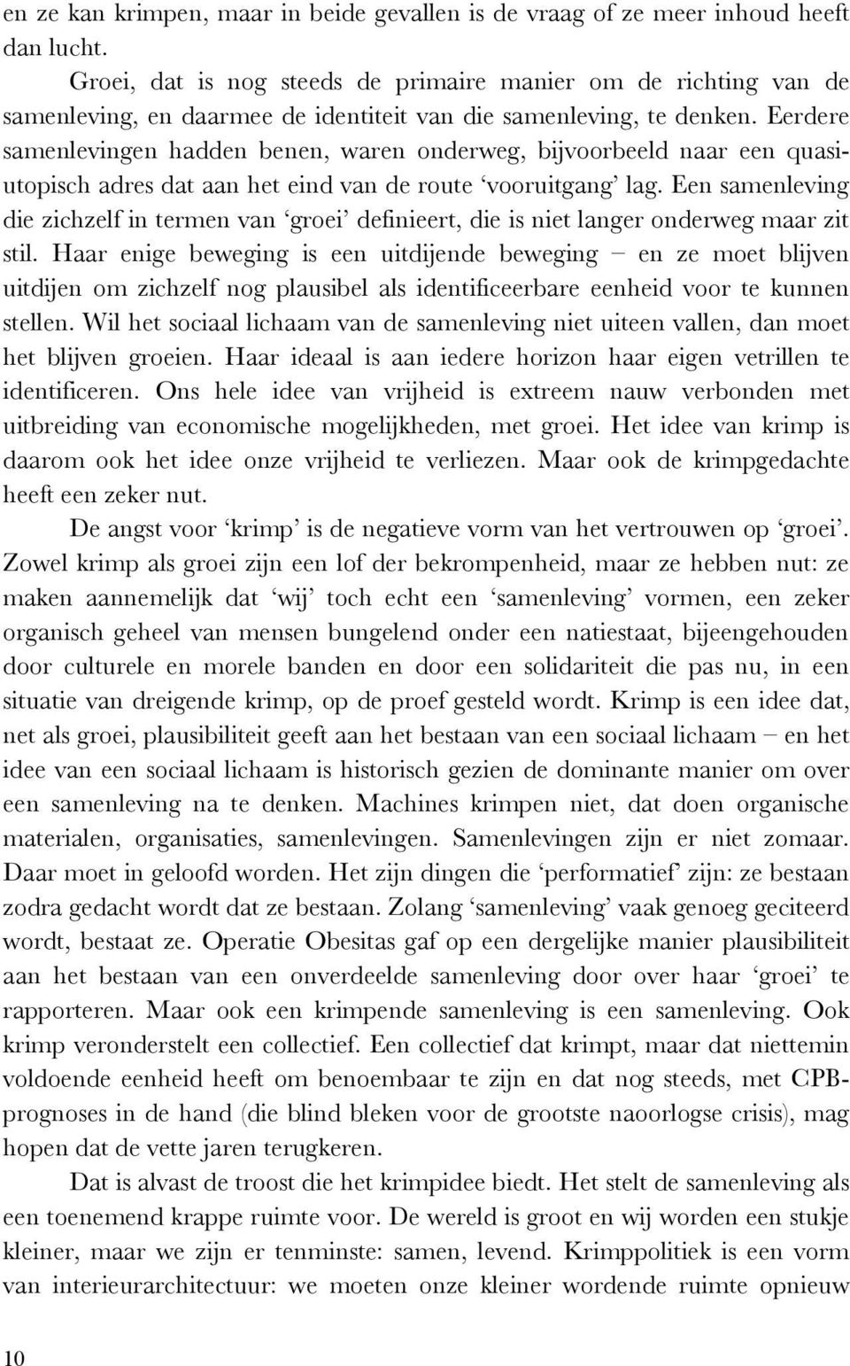 Eerdere samenlevingen hadden benen, waren onderweg, bijvoorbeeld naar een quasiutopisch adres dat aan het eind van de route vooruitgang lag.