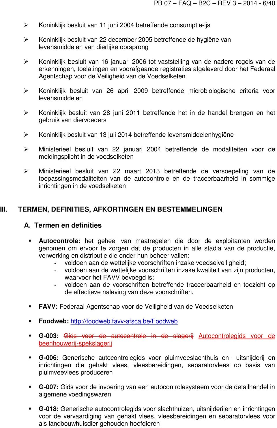 van de Voedselketen Koninklijk besluit van 26 april 2009 betreffende microbiologische criteria voor levensmiddelen Koninklijk besluit van 28 juni 2011 betreffende het in de handel brengen en het