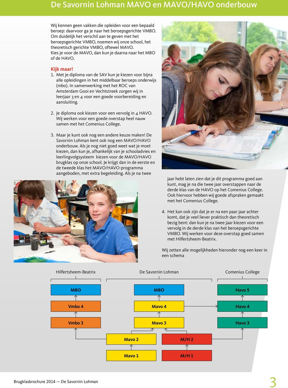 Kies je voor de MAVO, dan kun je daarna naar het MBO of de HAVO. Kijk maar! 1. Met je diploma van de SAV kun je kiezen voor bijna alle opleidingen in het middelbaar beroeps onderwijs (mbo).