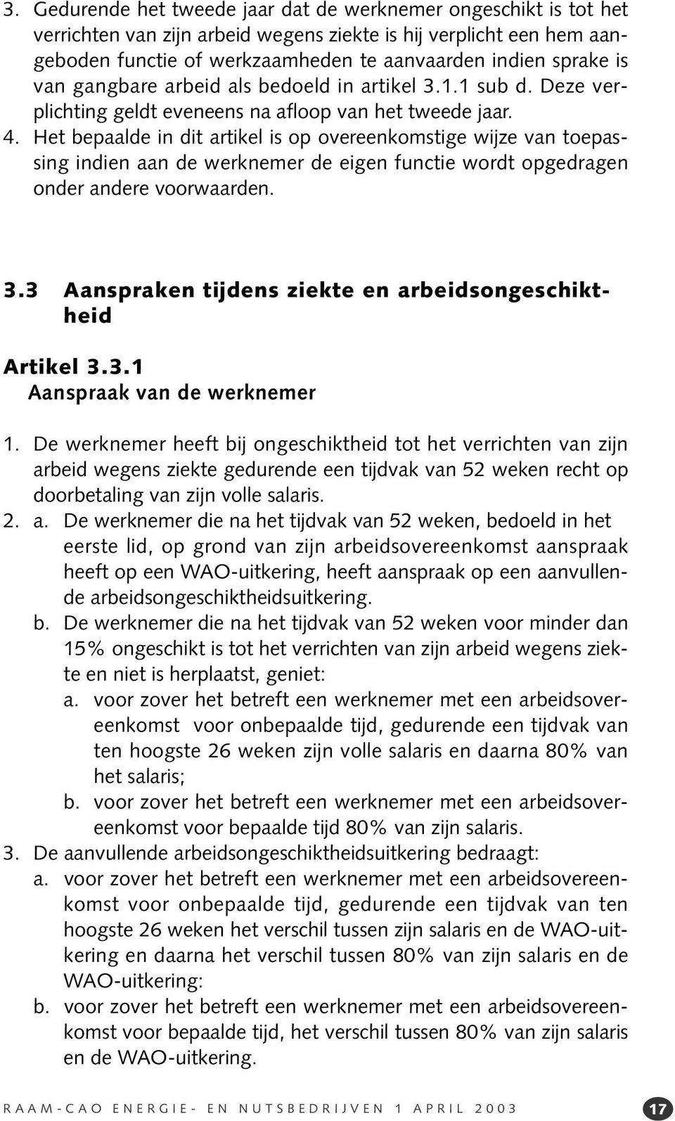 Het bepaalde in dit artikel is op overeenkomstige wijze van toepassing indien aan de werknemer de eigen functie wordt opgedragen onder andere voorwaarden. 3.