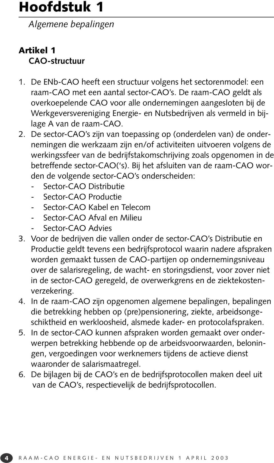 De sector-cao s zijn van toepassing op (onderdelen van) de ondernemingen die werkzaam zijn en/of activiteiten uitvoeren volgens de werkingssfeer van de bedrijfstakomschrijving zoals opgenomen in de