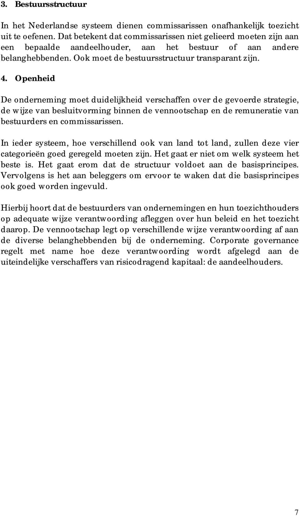 Openheid De onderneming moet duidelijkheid verschaffen over de gevoerde strategie, de wijze van besluitvorming binnen de vennootschap en de remuneratie van bestuurders en commissarissen.