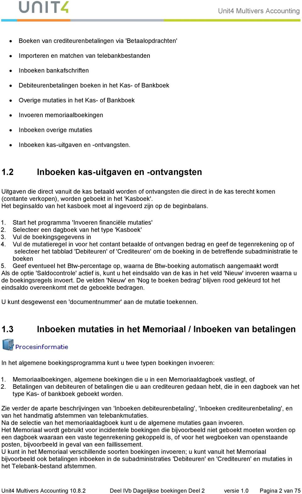 2 Inboeken kas-uitgaven en -ontvangsten Uitgaven die direct vanuit de kas betaald worden of ontvangsten die direct in de kas terecht komen (contante verkopen), worden geboekt in het 'Kasboek'.