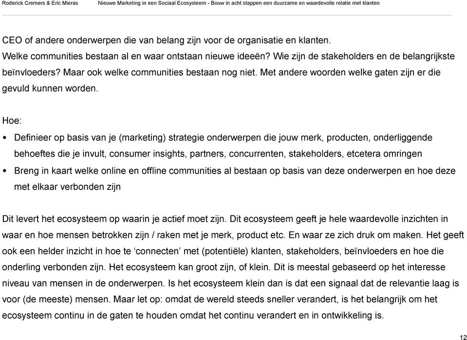 Hoe: Definieer op basis van je (marketing) strategie onderwerpen die jouw merk, producten, onderliggende behoeftes die je invult, consumer insights, partners, concurrenten, stakeholders, etcetera