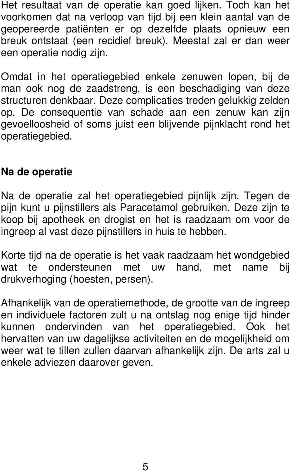 Meestal zal er dan weer een operatie nodig zijn. Omdat in het operatiegebied enkele zenuwen lopen, bij de man ook nog de zaadstreng, is een beschadiging van deze structuren denkbaar.