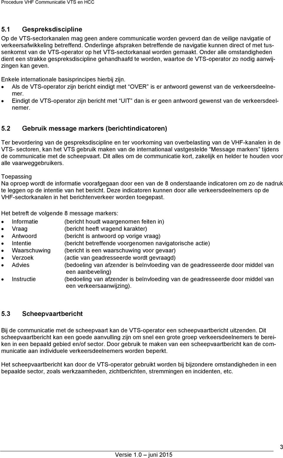 Onder alle omstandigheden dient een strakke gespreksdiscipline gehandhaafd te worden, waartoe de VTS-operator zo nodig aanwijzingen kan geven. Enkele internationale basisprincipes hierbij zijn.