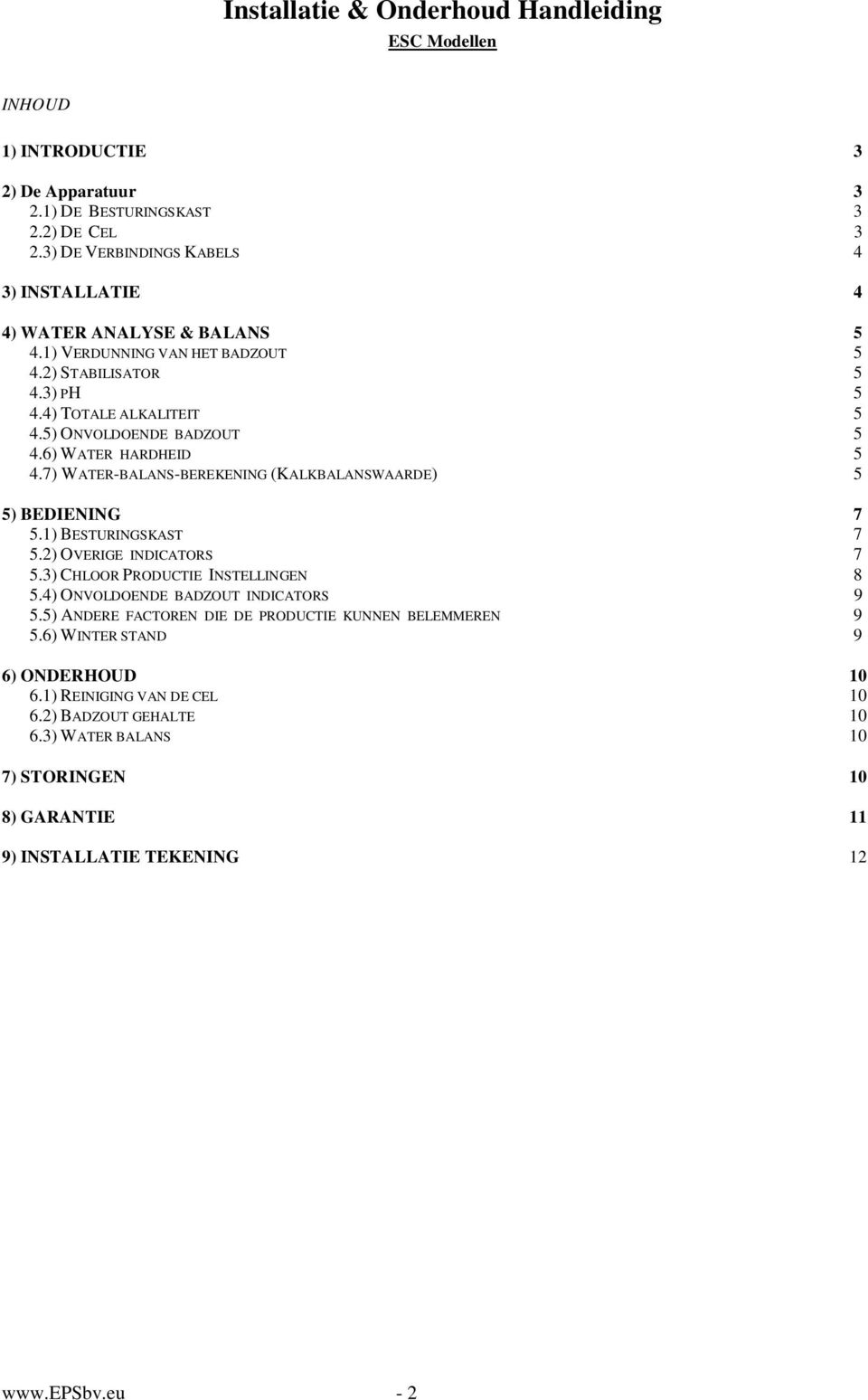 6) WATER HARDHEID 5 4.7) WATER-BALANS-BEREKENING (KALKBALANSWAARDE) 5 5) BEDIENING 7 5.1) BESTURINGSKAST 7 5.2) OVERIGE INDICATORS 7 5.3) CHLOOR PRODUCTIE INSTELLINGEN 8 5.