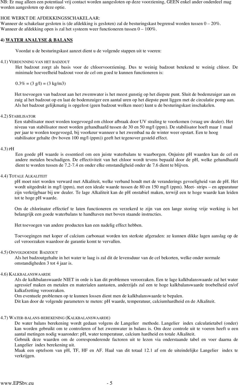 Wanneer de afdekking open is zal het systeem weer functioneren tussen 0 100%. 4) WATER ANALYSE & BALANS Voordat u de besturingskast aanzet dient u de volgende stappen uit te voeren: 4.