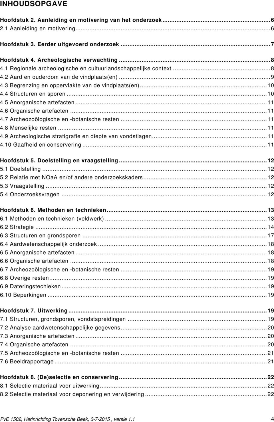 .. 10 4.5 Anorganische artefacten... 11 4.6 Organische artefacten... 11 4.7 Archeozoölogische en -botanische resten... 11 4.8 Menselijke resten... 11 4.9 Archeologische stratigrafie en diepte van vondstlagen.