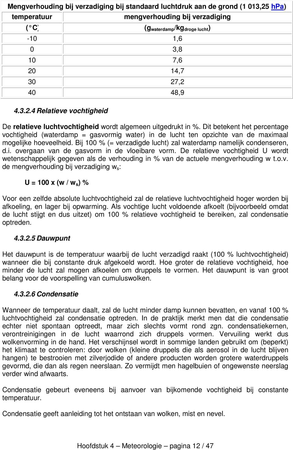 Dit betekent het percentage vochtigheid (waterdamp = gasvormig water) in de lucht ten opzichte van de maximaal mogelijke hoeveelheid.