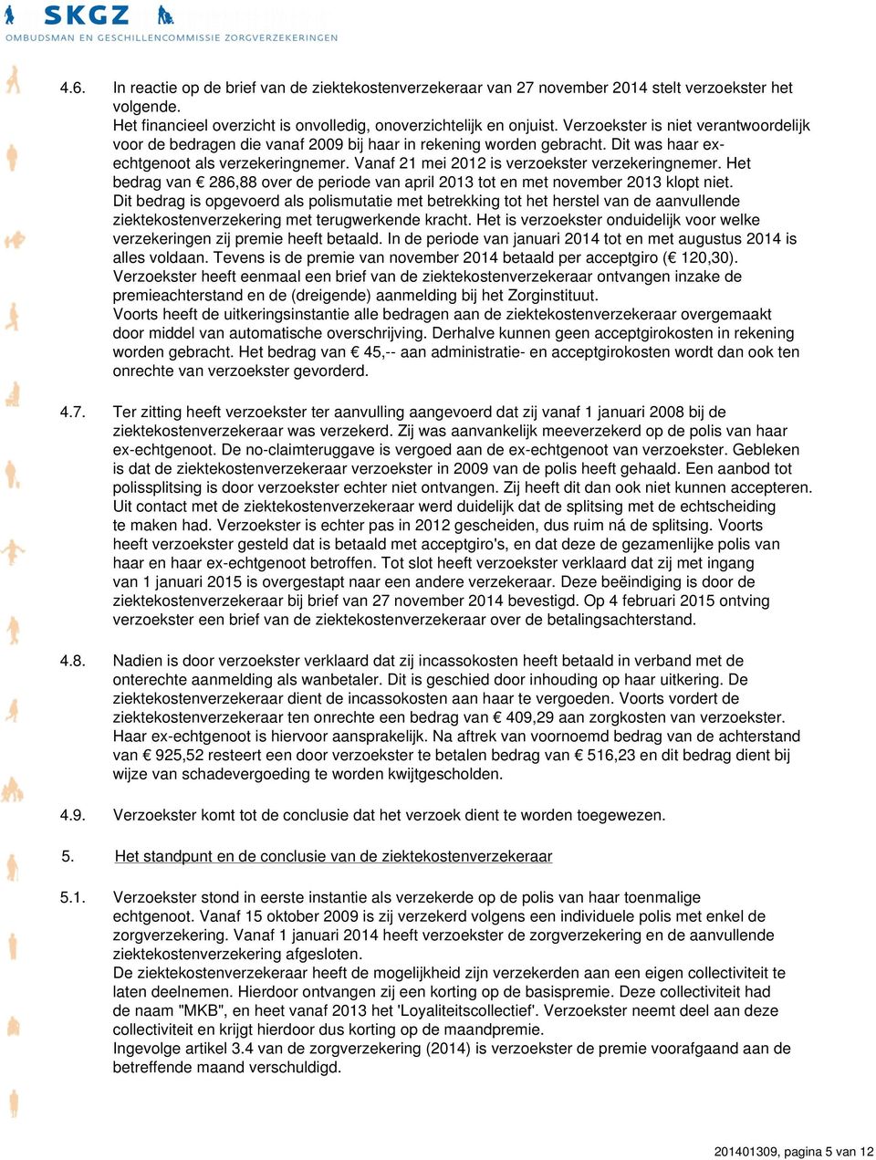 Vanaf 21 mei 2012 is verzoekster verzekeringnemer. Het bedrag van 286,88 over de periode van april 2013 tot en met november 2013 klopt niet.