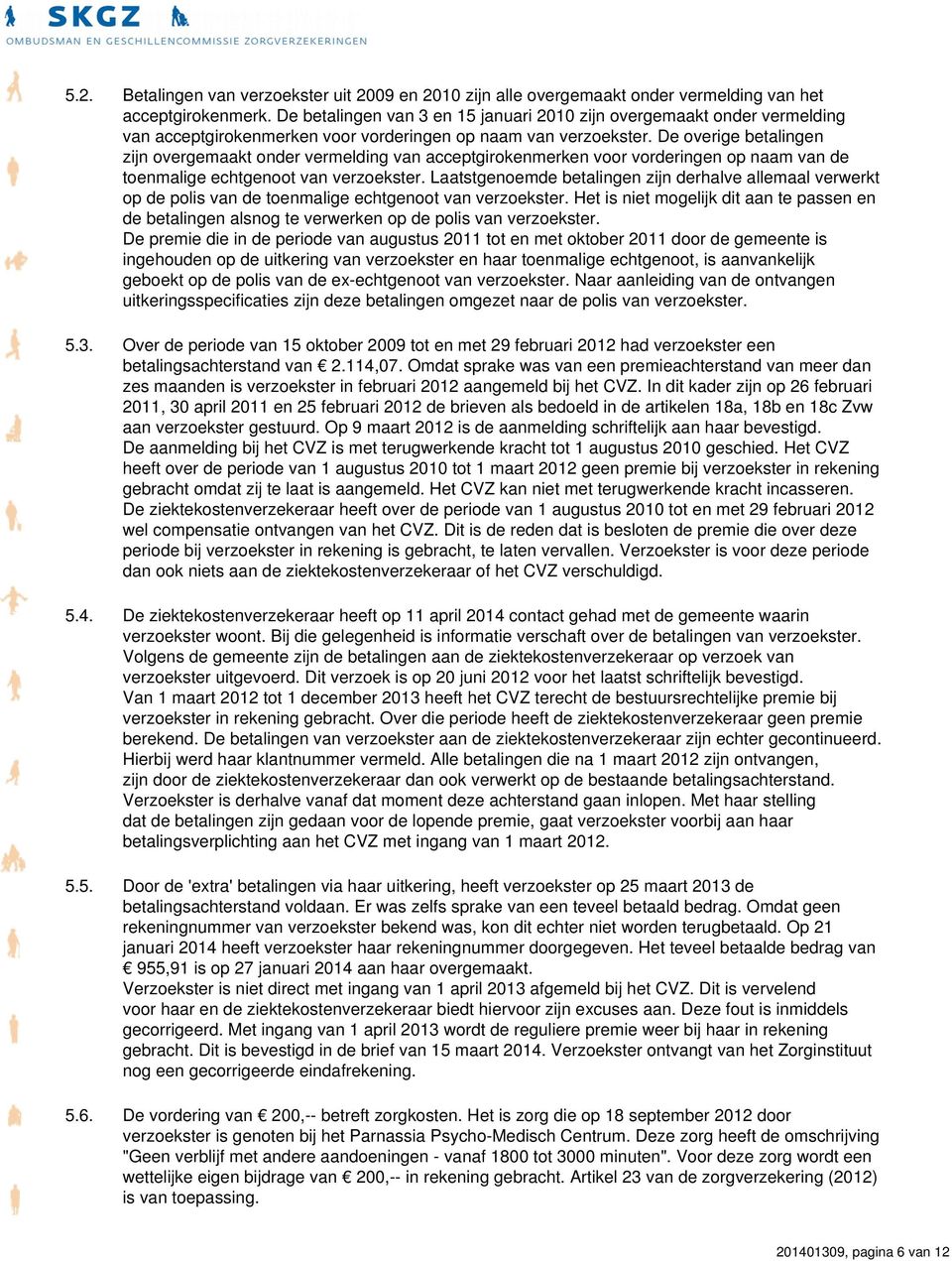 De overige betalingen zijn overgemaakt onder vermelding van acceptgirokenmerken voor vorderingen op naam van de toenmalige echtgenoot van verzoekster.