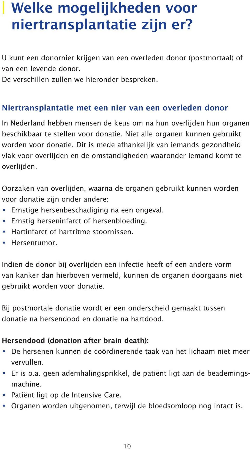 Niet alle organen kunnen gebruikt worden voor donatie. Dit is mede afhankelijk van iemands gezondheid vlak voor overlijden en de omstandigheden waaronder iemand komt te overlijden.
