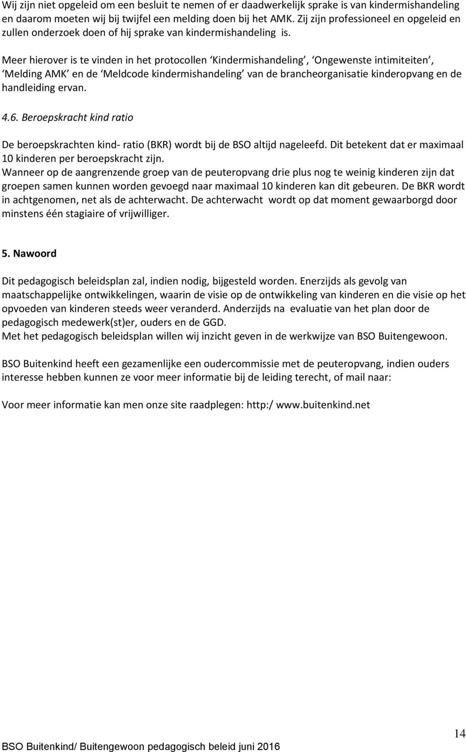 Meer hierover is te vinden in het protocollen Kindermishandeling, Ongewenste intimiteiten, Melding AMK en de Meldcode kindermishandeling van de brancheorganisatie kinderopvang en de handleiding ervan.