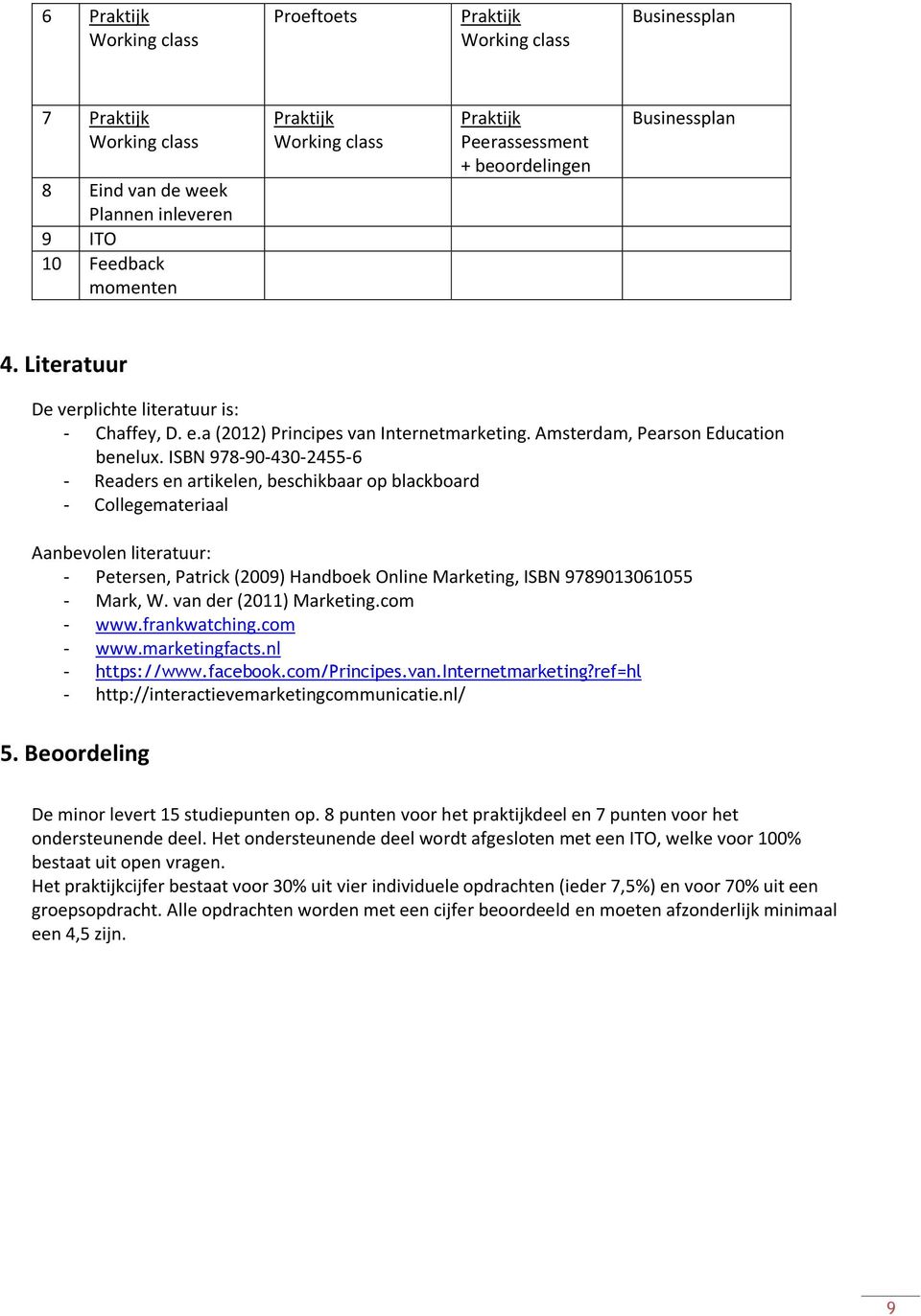 ISBN 978-90-430-2455-6 - Readers en artikelen, beschikbaar op blackboard - Collegemateriaal Aanbevolen literatuur: - Petersen, Patrick (2009) Handboek Online Marketing, ISBN 9789013061055 - Mark, W.