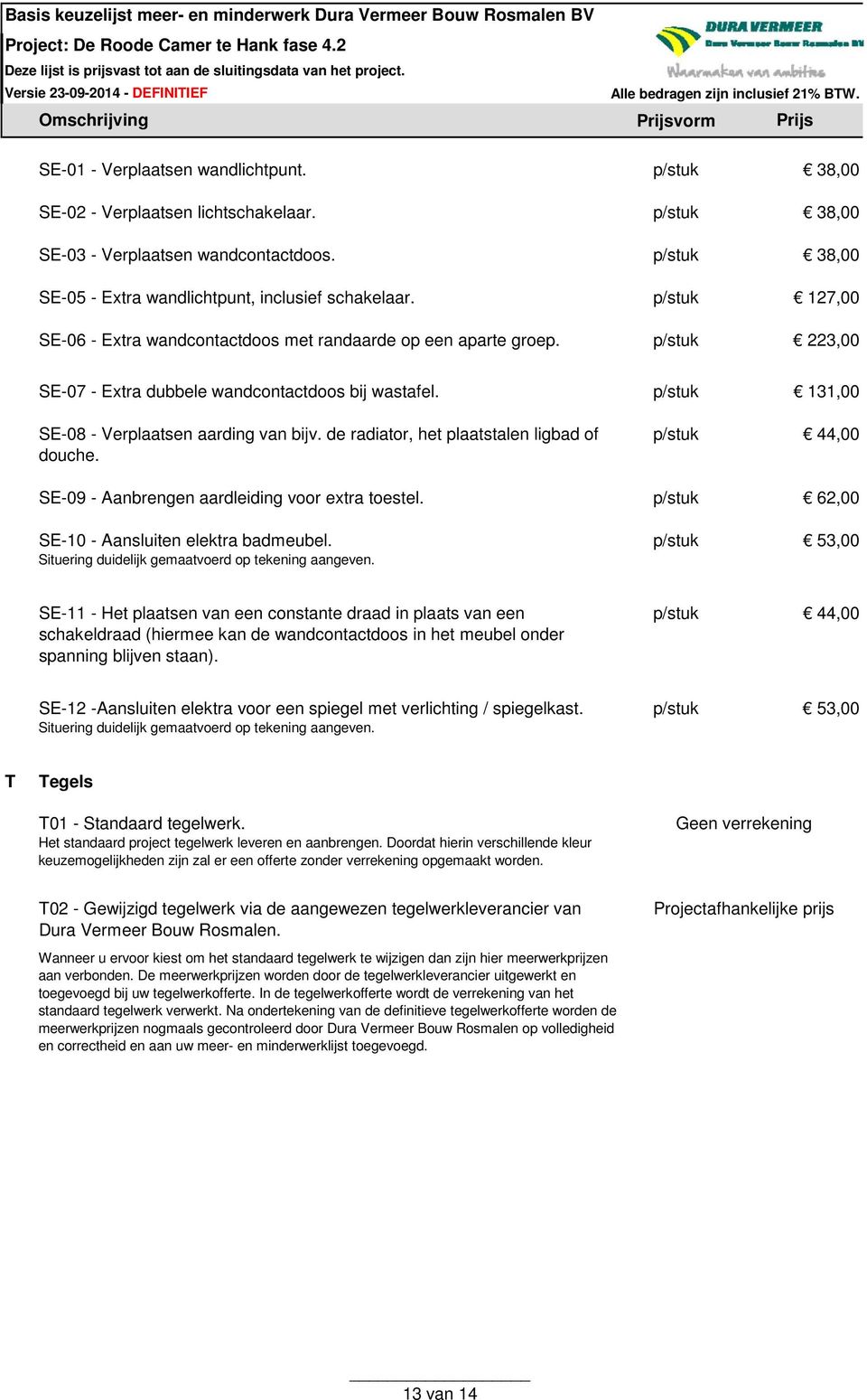 de radiator, het plaatstalen ligbad of douche. 44,00 SE-09 - Aanbrengen aardleiding voor extra toestel. 62,00 SE-10 - Aansluiten elektra badmeubel.