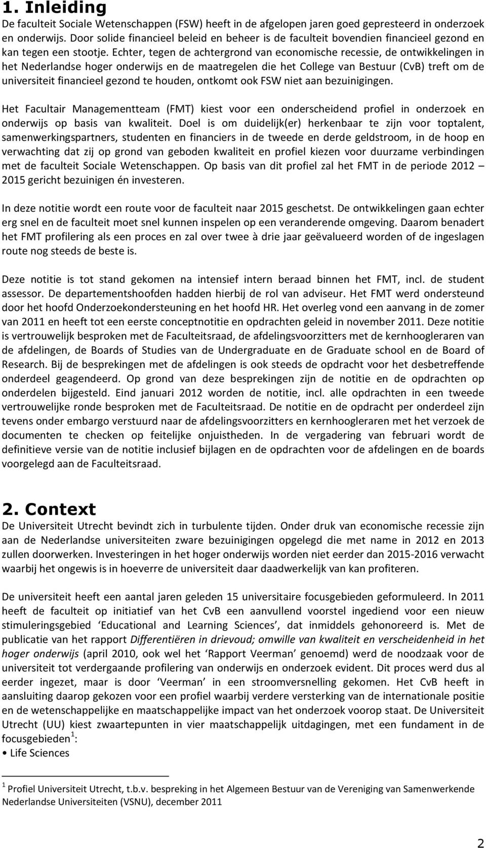 Echter, tegen de achtergrond van economische recessie, de ontwikkelingen in het Nederlandse hoger onderwijs en de maatregelen die het College van Bestuur (CvB) treft om de universiteit financieel