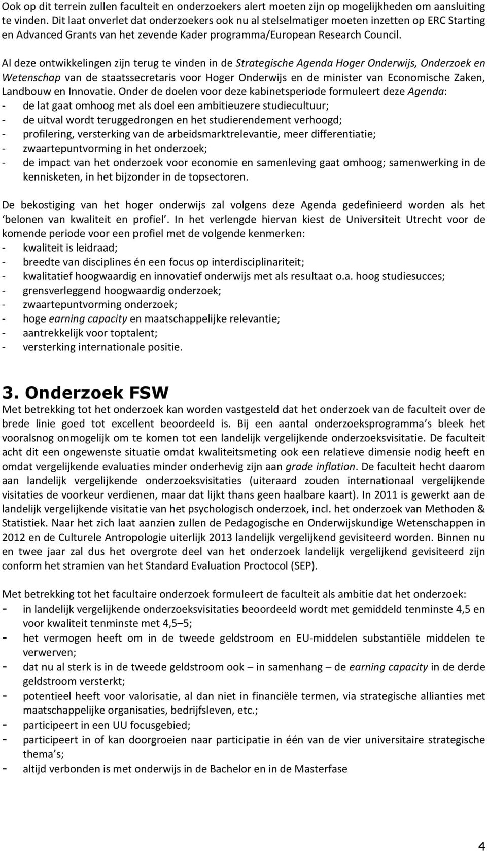 Al deze ontwikkelingen zijn terug te vinden in de Strategische Agenda Hoger Onderwijs, Onderzoek en Wetenschap van de staatssecretaris voor Hoger Onderwijs en de minister van Economische Zaken,