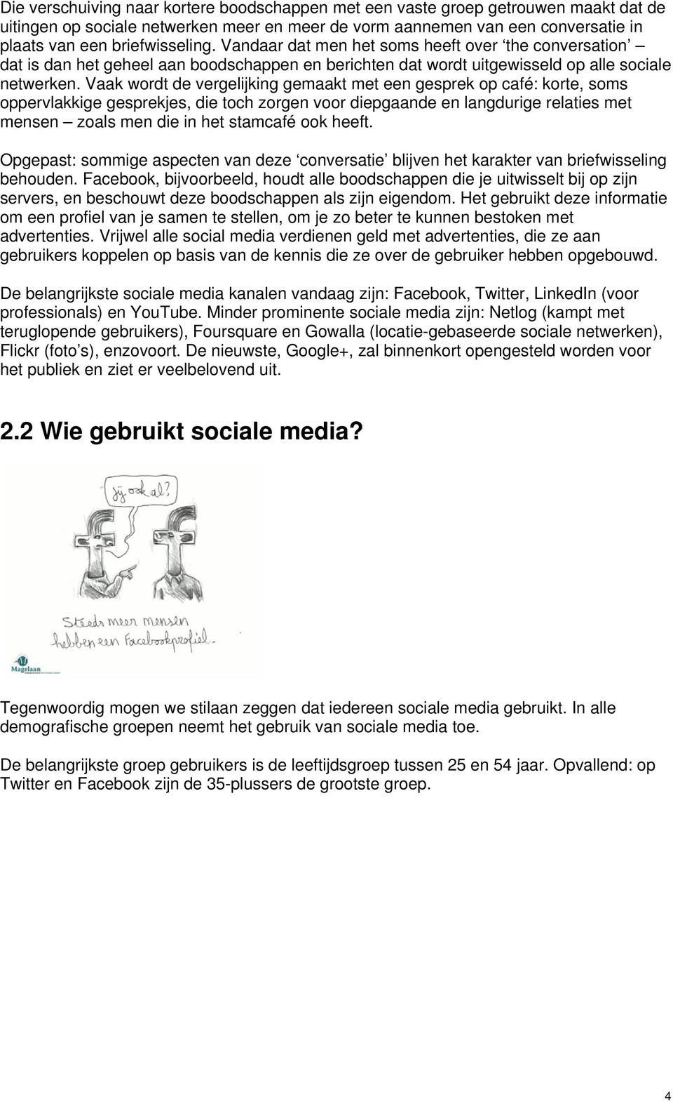 Vaak wordt de vergelijking gemaakt met een gesprek op café: korte, soms oppervlakkige gesprekjes, die toch zorgen voor diepgaande en langdurige relaties met mensen zoals men die in het stamcafé ook