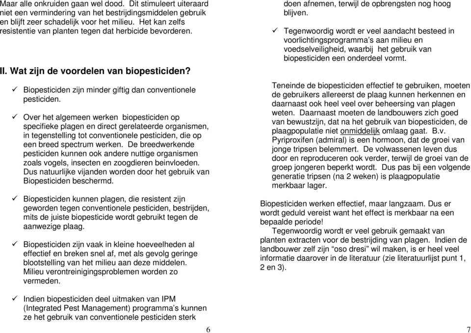 Over het algemeen werken biopesticiden op specifieke plagen en direct gerelateerde organismen, in tegenstelling tot conventionele pesticiden, die op een breed spectrum werken.