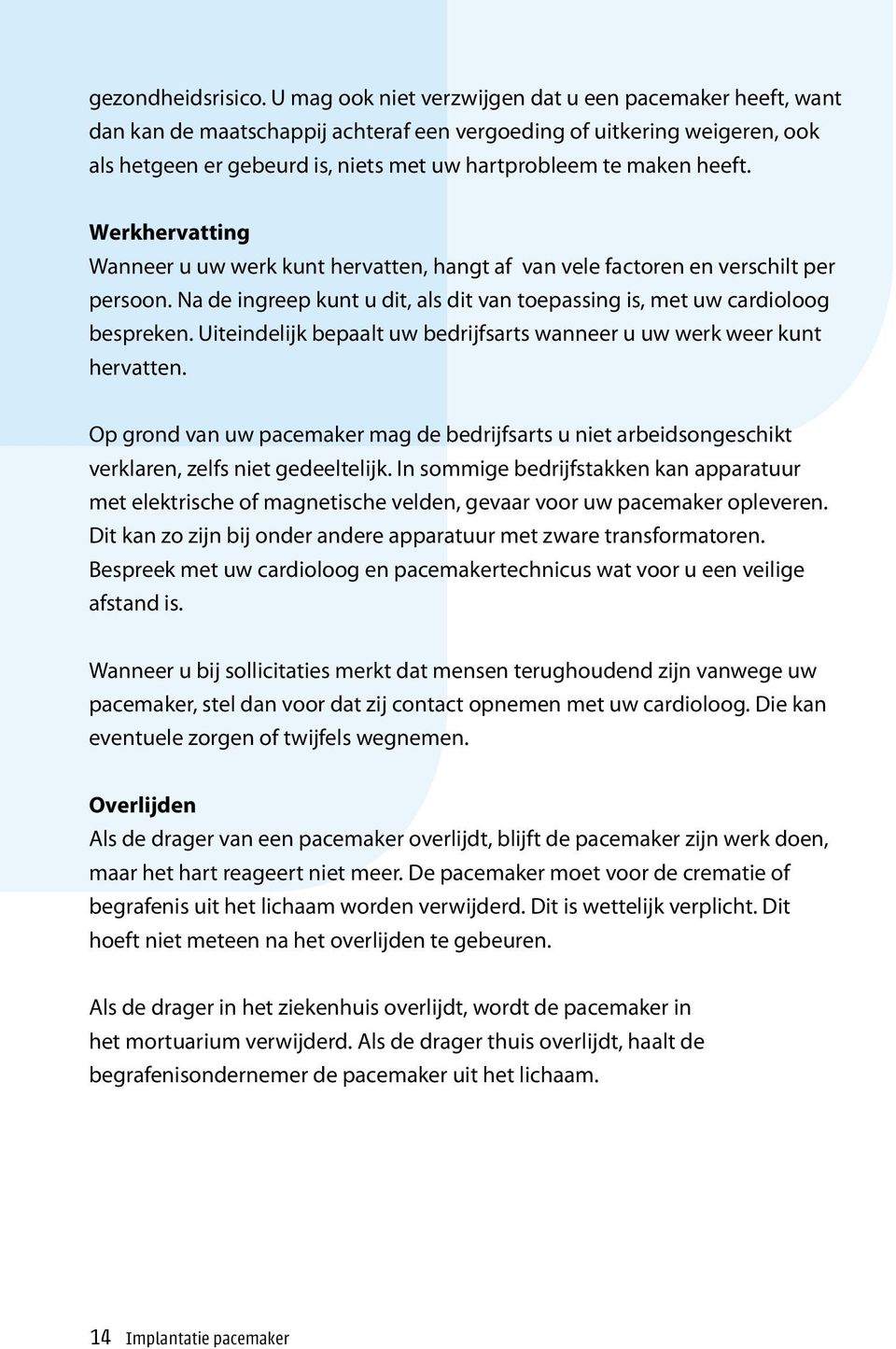 heeft. Werkhervatting Wanneer u uw werk kunt hervatten, hangt af van vele factoren en verschilt per persoon. Na de ingreep kunt u dit, als dit van toepassing is, met uw cardioloog bespreken.