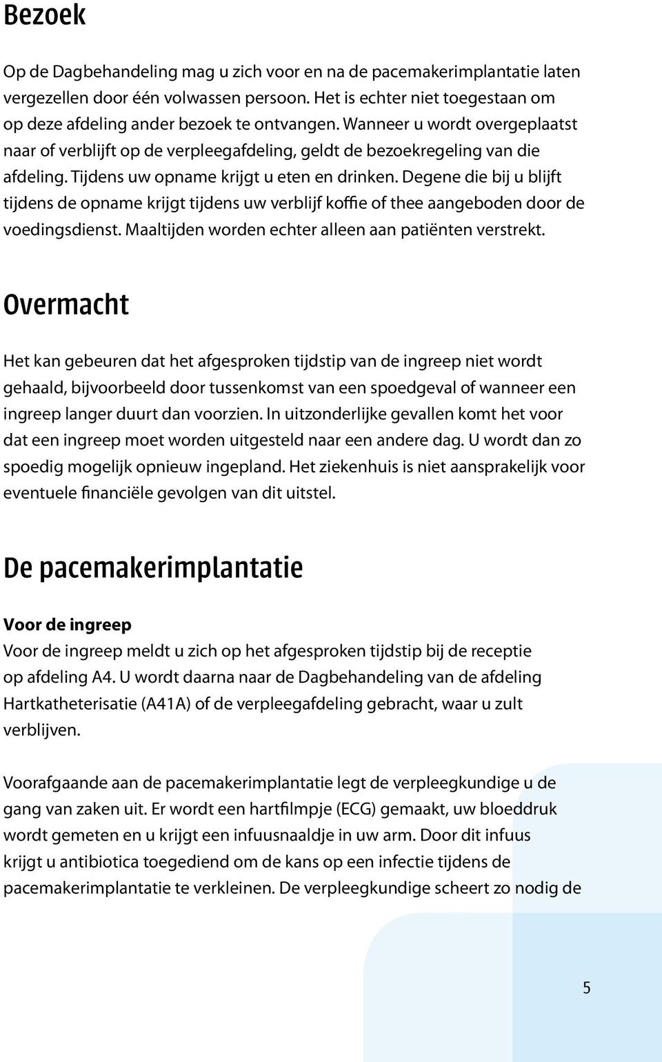 Degene die bij u blijft tijdens de opname krijgt tijdens uw verblijf koffie of thee aangeboden door de voedingsdienst. Maaltijden worden echter alleen aan patiënten verstrekt.