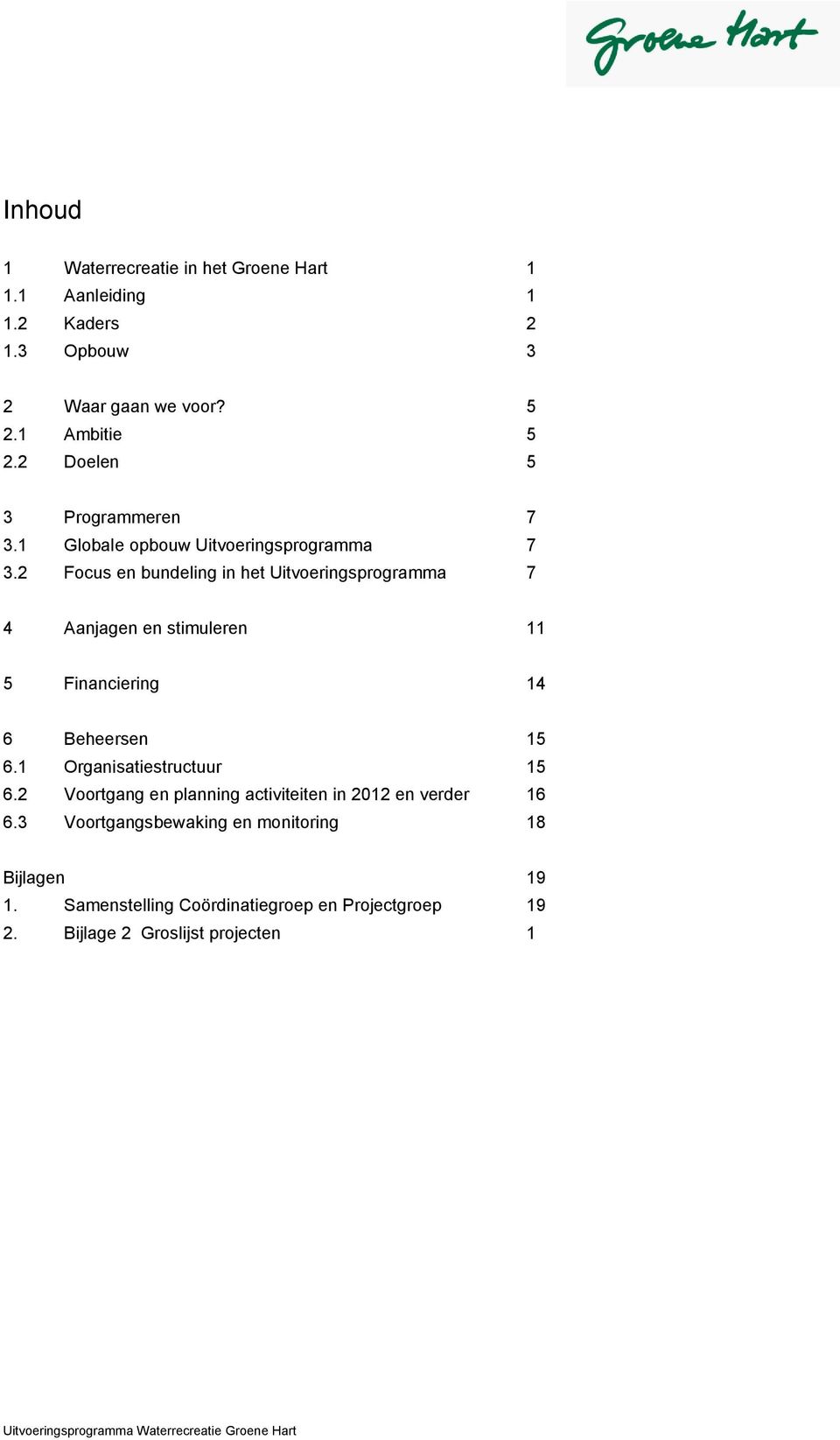 2 Focus en bundeling in het Uitvoeringsprogramma 7 4 Aanjagen en stimuleren 11 5 Financiering 14 6 Beheersen 15 6.1 Organisatiestructuur 15 6.