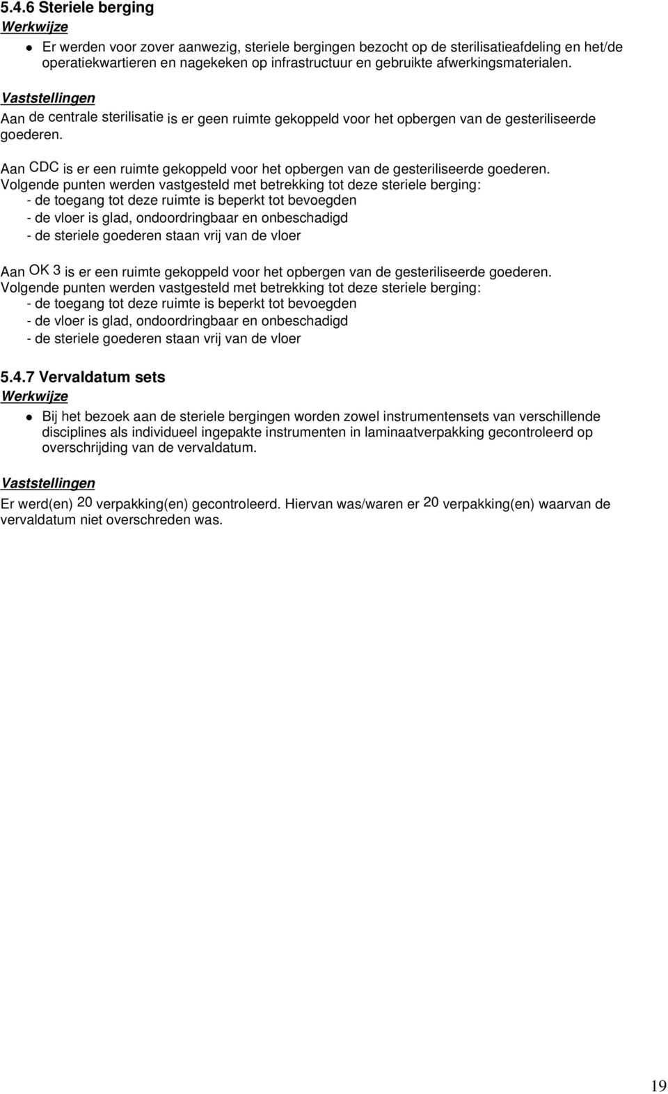 Aan de centrale sterilisatie is er geen ruimte gekoppeld voor het opbergen van de gesteriliseerde goederen. Aan CDC is er een ruimte gekoppeld voor het opbergen van de gesteriliseerde goederen.