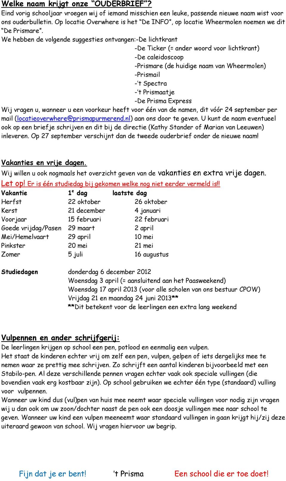 We hebben de volgende suggesties ontvangen:-de lichtkrant -De Ticker (= ander woord voor lichtkrant) -De caleidoscoop -Prismare (de huidige naam van Wheermolen) -Prismail - t Spectra - t Prismaatje