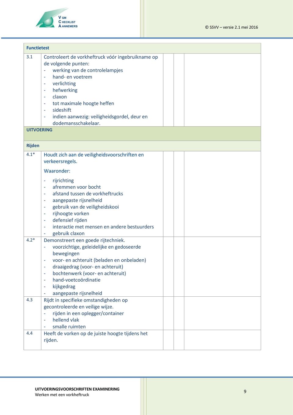 sideshift - indien aanwezig: veiligheidsgordel, deur en dodemansschakelaar. UITVOERING Rijden 4.1* Houdt zich aan de veiligheidsvoorschriften en verkeersregels.