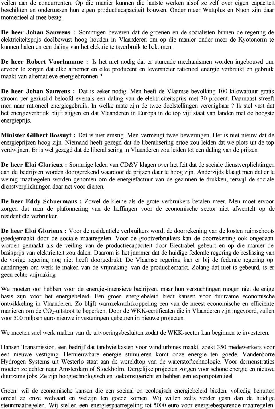 De heer Johan Sauwens : Sommigen beweren dat de groenen en de socialisten binnen de regering de elektriciteitsprijs doelbewust hoog houden in Vlaanderen om op die manier onder meer de Kyotonorm te