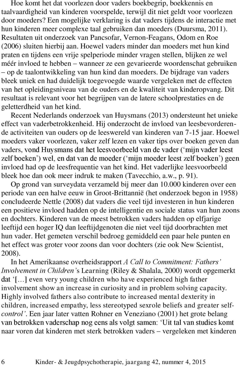 Resultaten uit onderzoek van Pancsofar, Vernon-Feagans, Odom en Roe (2006) sluiten hierbij aan.