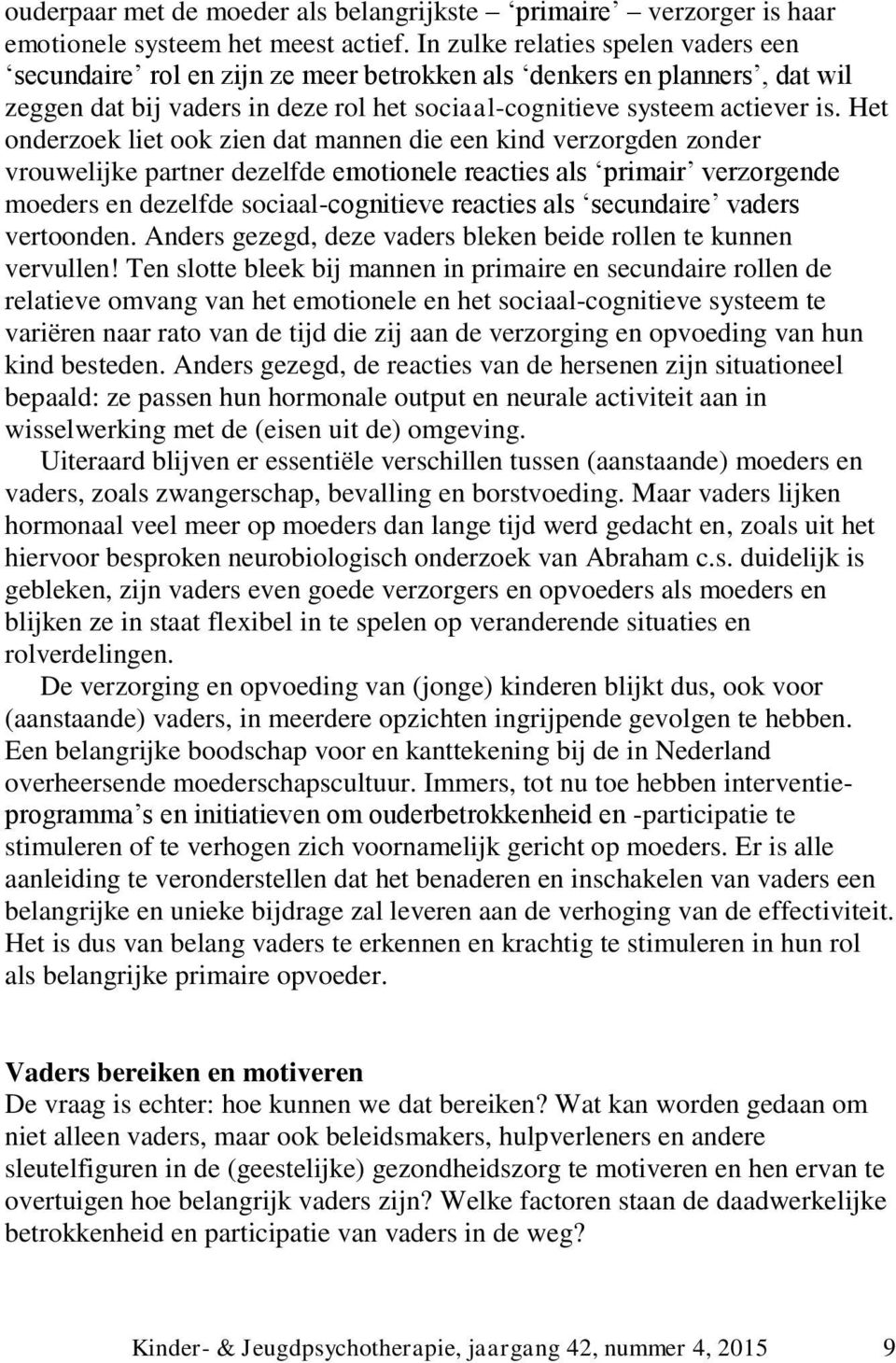 Het onderzoek liet ook zien dat mannen die een kind verzorgden zonder vrouwelijke partner dezelfde emotionele reacties als primair verzorgende moeders en dezelfde sociaal-cognitieve reacties als