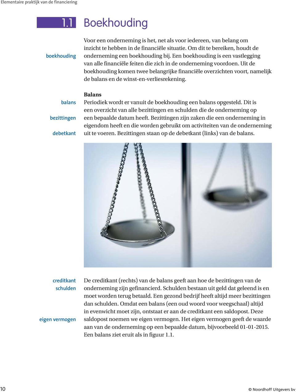 Uit de boekhouding komen twee belangrijke financiële overzichten voort, namelijk de balans en de winst-en-verliesrekening.