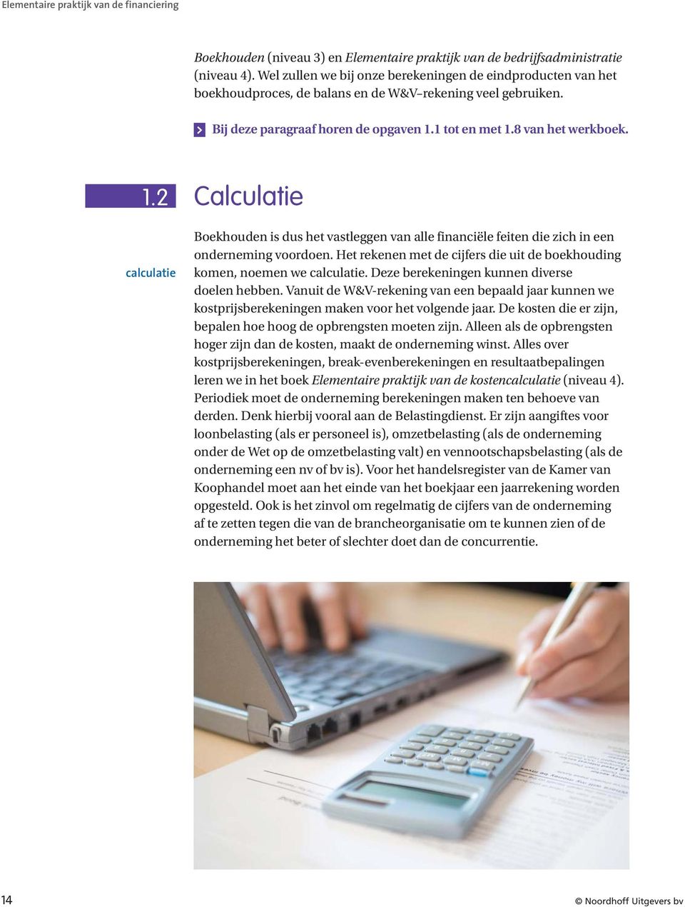 1 tot en met 1.8 van het werkboek. 1.2 calculatie Calculatie Boekhouden is dus het vastleggen van alle financiële feiten die zich in een onderneming voordoen.