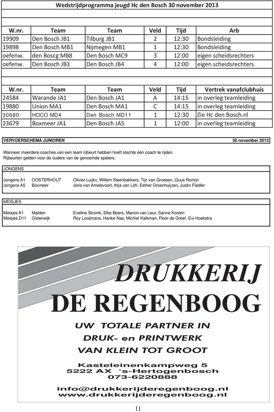 Team Team Veld Tijd Vertrek vanafclubhuis 24584 Warande JA1 Den Bosch JA1 A 14:15 in overleg teamleiding 19880 Union MA1 Den Bosch MA1 C 14:15 in overleg teamleiding 30680 HOCO MD4 Den Bosch MD11 1