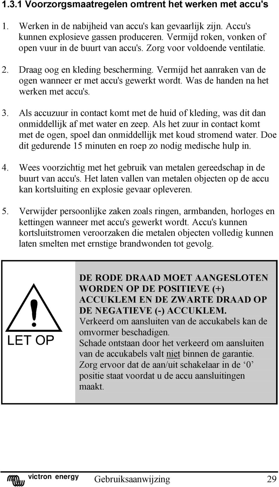 Was de handen na het werken met accu's. 3. Als accuzuur in contact komt met de huid of kleding, was dit dan onmiddellijk af met water en zeep.