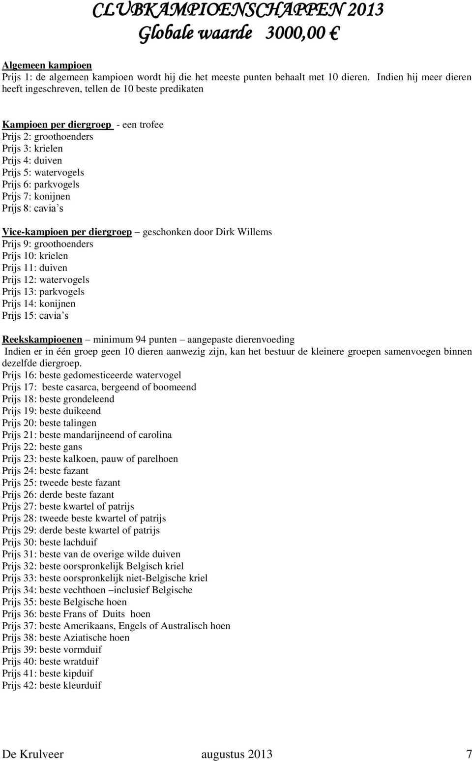 parkvogels Prijs 7: konijnen Prijs 8: cavia s Vice-kampioen per diergroep geschonken door Dirk Willems Prijs 9: groothoenders Prijs 10: krielen Prijs 11: duiven Prijs 12: watervogels Prijs 13: