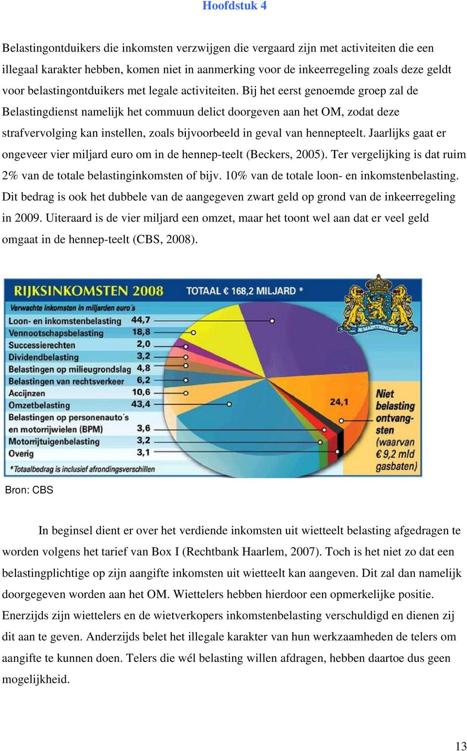 Bij het eerst genoemde groep zal de Belastingdienst namelijk het commuun delict doorgeven aan het OM, zodat deze strafvervolging kan instellen, zoals bijvoorbeeld in geval van hennepteelt.