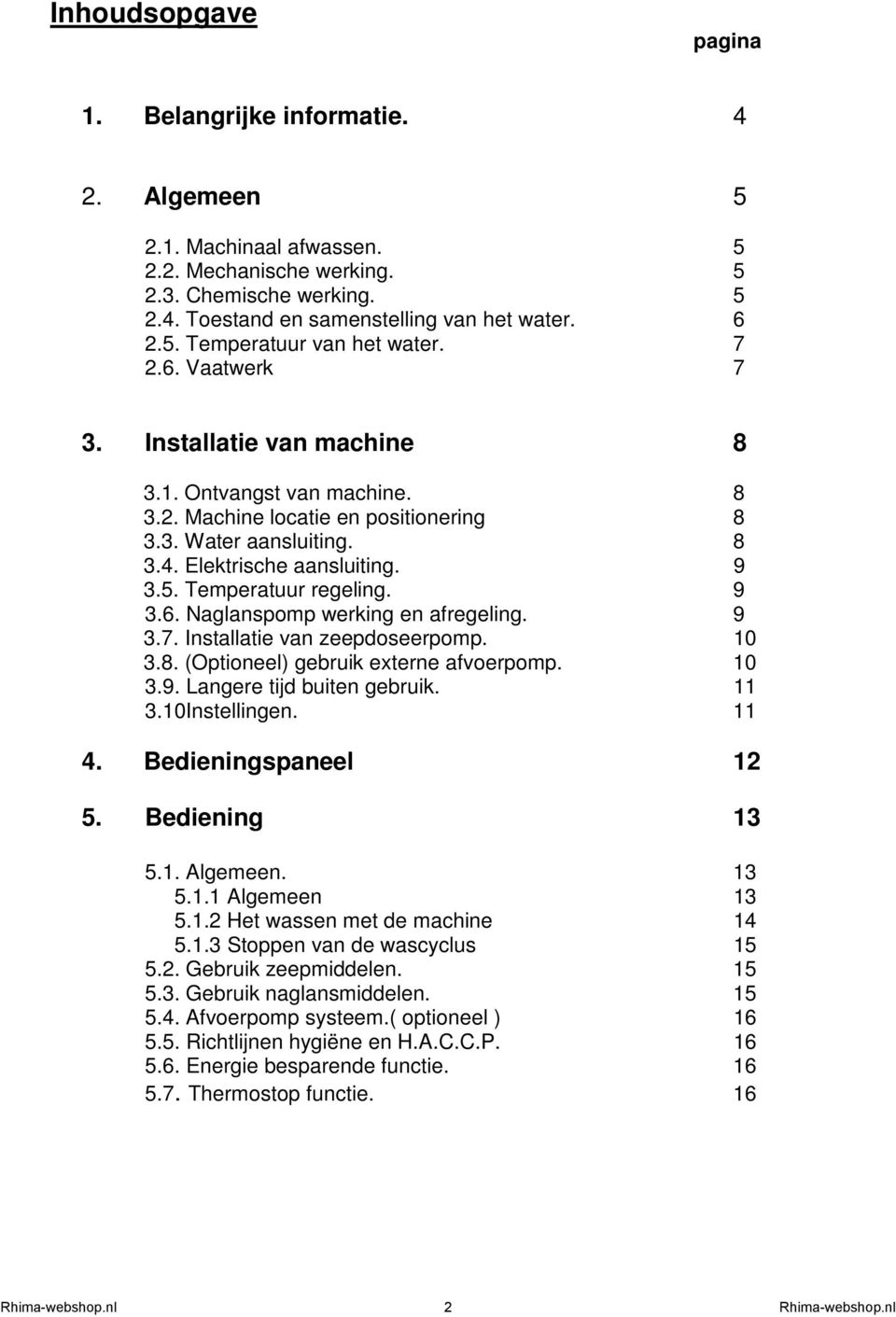 Temperatuur regeling. 9 3.6. Naglanspomp werking en afregeling. 9 3.7. Installatie van zeepdoseerpomp. 10 3.8. (Optioneel) gebruik externe afvoerpomp. 10 3.9. Langere tijd buiten gebruik. 11 3.